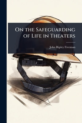 On the Safeguarding of Life in Theaters by Freeman, John Ripley