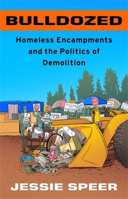 Bulldozed: Homeless Encampments and the Politics of Demolition by Speer, Jessie