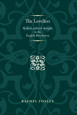 The Levellers: Radical Political Thought in the English Revolution by Foxley, Rachel