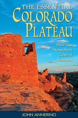 The Essential Colorado Plateau: Must-See Natural and Cultural Features by Annerino, John