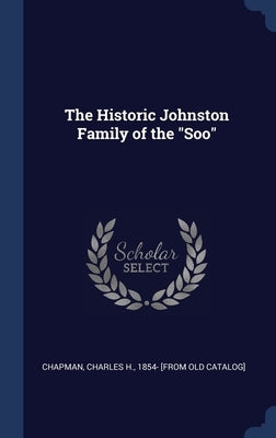 The Historic Johnston Family of the Soo by Chapman, Charles H. 1854- [From Old Cat