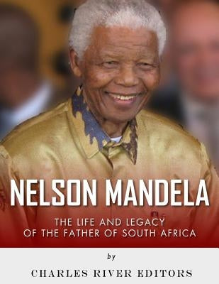 Nelson Mandela: The Life and Legacy of the Father of South Africa by Charles River