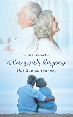 The Caregiver's Response: Our Shared Journey by Pacernick, Gary