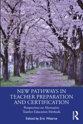 New Pathways in Teacher Preparation and Certification: Perspectives on Alternative Teacher Education Methods by Wearne, Eric