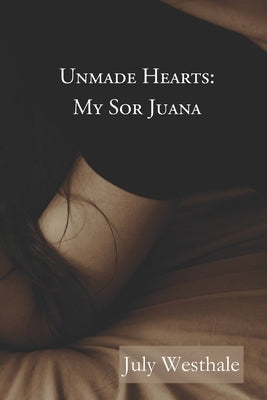 Unmade Hearts: My Sor Juana by Westhale, July