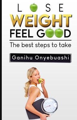 Lose Weight, Feel Good: The best steps to take by Onyebuashi, Ganihu