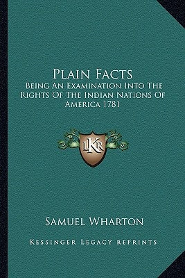 Plain Facts: Being An Examination Into The Rights Of The Indian Nations Of America 1781 by Wharton, Samuel
