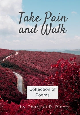 Take Pain and Walk: Collection of Poems by Rice, Charlise R.