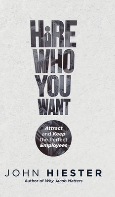 Hire Who You Want: Attract and Keep the Perfect Employees by Hiester, John