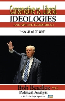 Conservative vs. Liberal Ideologies and Applied Economics 2: How Did We Get Here by Beadles, Bob