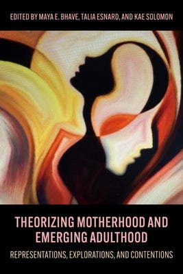 Theorizing Motherhood and Emerging Adulthood: Representations, Explorations, and Contentions by Solomon, Kae