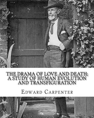 The drama of love and death; a study of human evolution and transfiguration, By: Edward Carpenter: Edward Carpenter (29 August 1844 - 28 June 1929) wa by Carpenter, Edward
