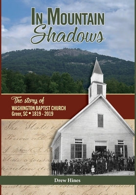 In Mountain Shadows: The Story of Washington Baptist Church, Greer, SC, 1819-2019 by Hines, Drew
