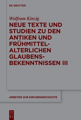 Neue Texte und Studien zu den antiken und frühmittelalterlichen Glaubensbekenntnissen III by Kinzig, Wolfram