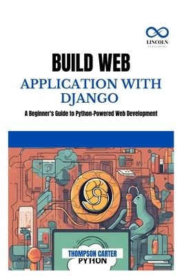 Build Web Application with Django: A Beginner's Guide to Python-Powered Web Development by Carter, Thompson