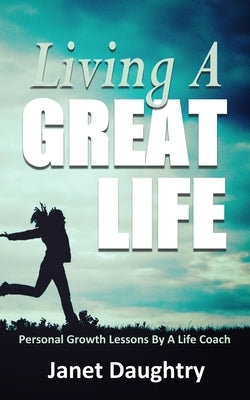Living A Great Life: Personal Growth Lessons From A Life Coach by Daughtry, Janet