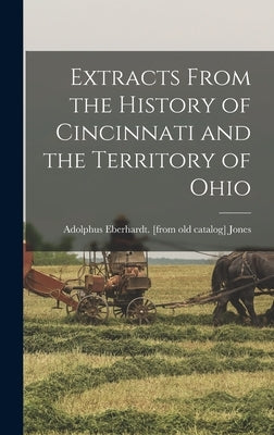 Extracts From the History of Cincinnati and the Territory of Ohio by Jones, Adolphus Eberhardt [From Old