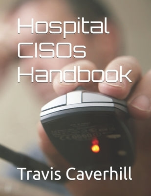 Hospital CISOs Handbook by Caverhill, Travis Ray