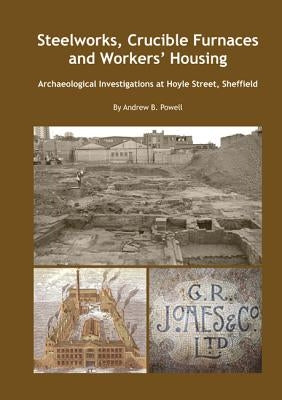 Steelworks, Crucible Furnaces and Workers' Housing: Archaeological Investigations at Hoyle Street Sheffield by Powell, Andrew
