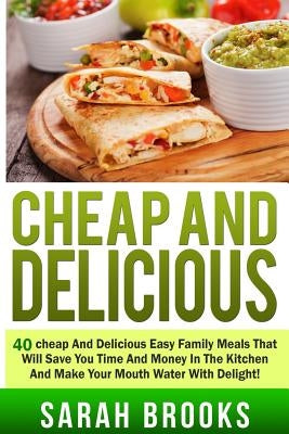 Cheap And Delicious: 40 Cheap And Delicious Easy Family Meals That Will Save You by Brooks, Sarah