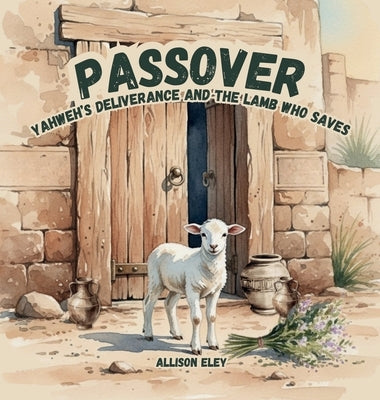 Passover: Yahweh's Deliverance and the Lamb Who Saves by Eley, Allison