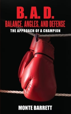 B. A. D. - Balance, Angles, and Defense: The Approach Of A Champion by Barrett, Monte