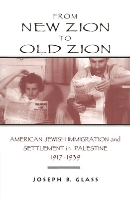 From New Zion to Old Zion: American Jewish Immigration and Settlement in Palestine, 1917-1939 by Glass, Joseph B.