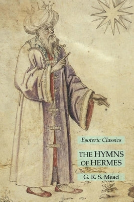 The Hymns of Hermes: Esoteric Classics by Mead, G. R. S.