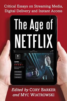 The Age of Netflix: Critical Essays on Streaming Media, Digital Delivery and Instant Access by Barker, Cory