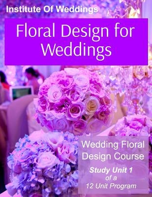 Floral Design for Weddings: Wedding Floral Design Course - Unit 1 of 12 by Weddings, International Institute of