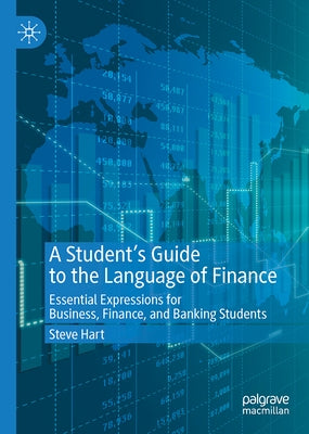 A Student's Guide to the Language of Finance: Essential Expressions for Business, Finance, and Banking Students by Hart, Steve