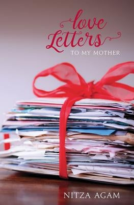 Love Letters: To My Mother by Agam, Nitza