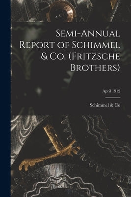 Semi-annual Report of Schimmel & Co. (Fritzsche Brothers); April 1912 by Schimmel & Co