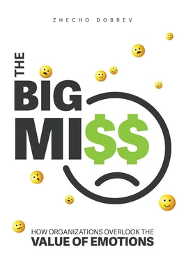 The Big Miss: How Organizations Overlook the Value of Emotions by Dobrev, Zhecho