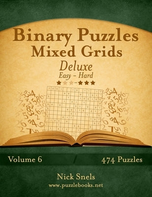 Binary Puzzles Mixed Grids Deluxe - Easy to Hard - Volume 6 - 474 Puzzles by Snels, Nick