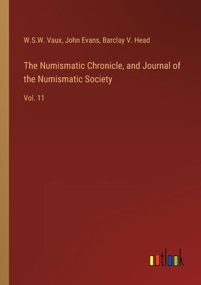 The Numismatic Chronicle, and Journal of the Numismatic Society: Vol. 11 by Evans, John