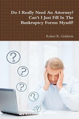 Do I Really Need An Attorney? Can't I Just Fill In The Bankruptcy Forms Myself? by Goldstein, Robert R.