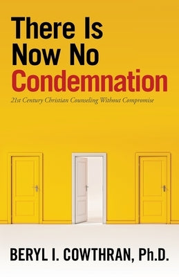 There Is Now No Condemnation: 21St Century Christian Counseling Without Compromise by Cowthran, Beryl I.