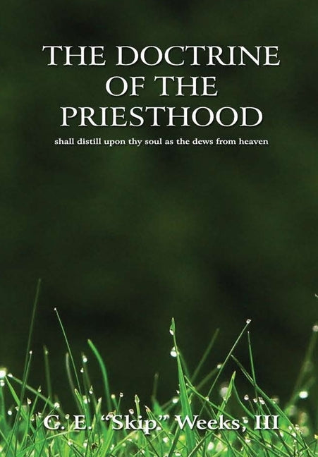 The Doctrine of The Priesthood Shall Distill Upon Thy Soul as the Dews From Heaven by Weeks, C. E. Skip, III