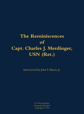 The Reminiscences of Capt. Charles J. Merdinger, USN (Ret.): 1918-2013 by Merdinger, Charles J.