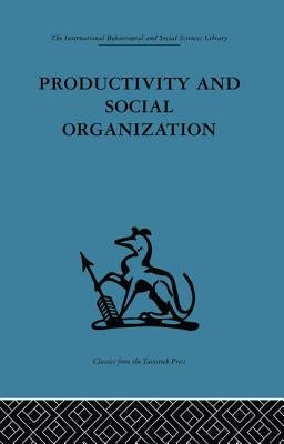 Productivity and Social Organization: The Ahmedabad Experiment: Technical Innovation, Work Organization and Management by Rice, A. K.