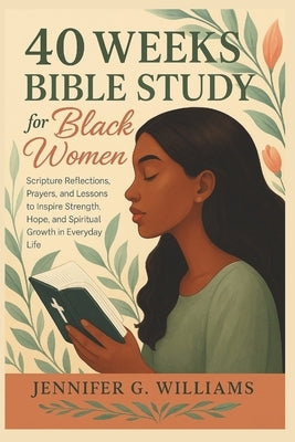 40 Weeks Bible Study for Black Women: Scripture Reflections, Prayers, and Lessons to Inspire Strength, Hope, and Spiritual Growth in Everyday Life by Williams, Jennifer G.