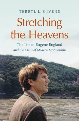 Stretching the Heavens: The Life of Eugene England and the Crisis of Modern Mormonism by Givens, Terryl L.