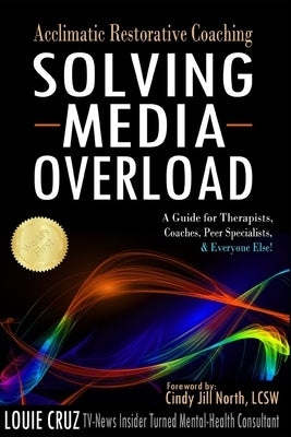 Acclimatic Restorative Coaching: Solving Media Overload: a Guide for Therapists, Coaches, Peer Specialists, and Everyone Else! by North Lcsw, Cindy Jill