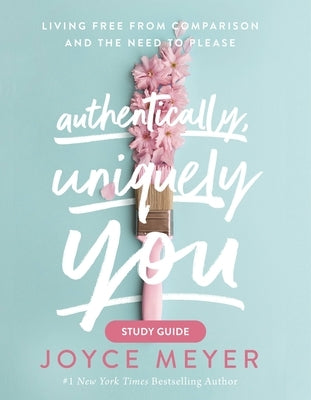 Authentically, Uniquely You: Living Free from Comparison and the Need to Please by Meyer, Joyce