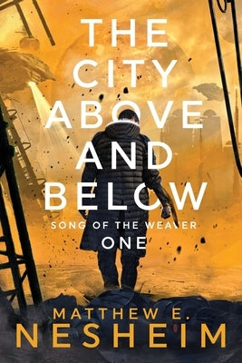 The City Above and Below: Song of the Weaver - Book One by Nesheim, Matthew
