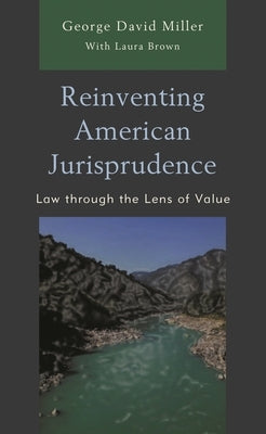 Reinventing American Jurisprudence: Law Through the Lens of Value by Miller, George David