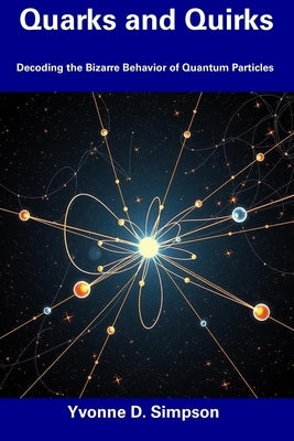 Quarks and Quirks: Decoding the Bizarre Behavior of Quantum Particles by Simpson, Yvonne D.