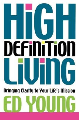 High Definition Living: Bringing Clarity to Your Life by Young, Ed