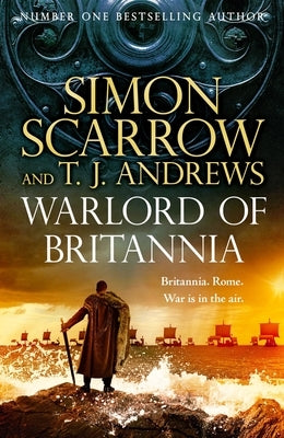 Warlord of Britannia: Rome's Military Commanders Are Watching Every Move as the Tribes Beyond the Empire Battle for Power by Scarrow, Simon
